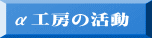 α工房の活動