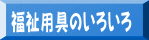 福祉用具のいろいろ 