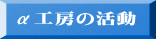 α工房の活動